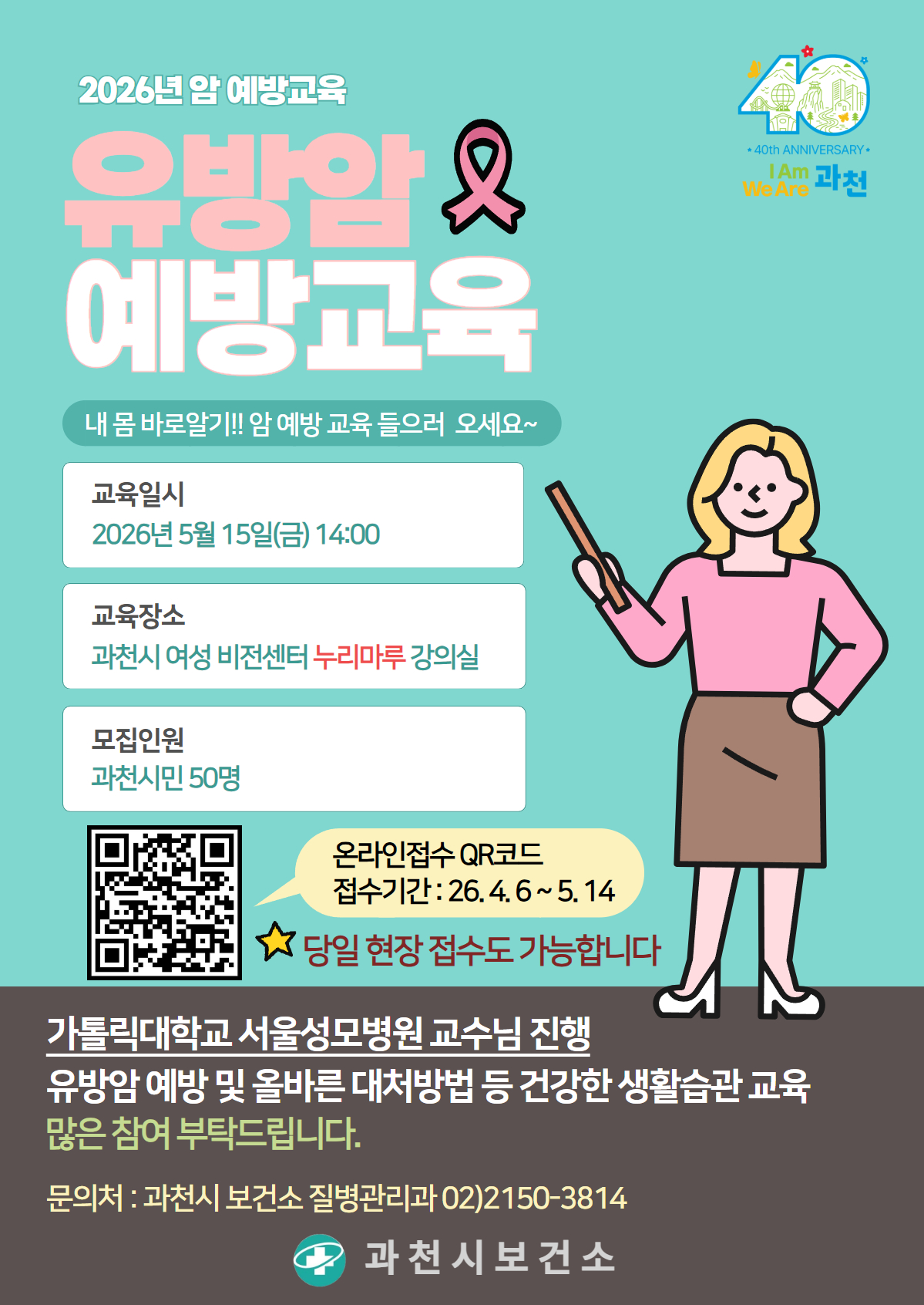 2026년 암 예방교육 [유방암 예방교육]  ■ 일 시 : 2026년 5월 15일 14:00~15:00  ■ 장 소 : 과천시 여성비전센터 4층 누리마루 강의실  ■ 인 원 : 과천시민 50명 [[[https://www.gccity.go.kr/reservation/anm/master/view.do?mId=0108000000&idx=501]]]  ■ 강 사 : 가톨릭대학교 서울성모병원 교수  ■ 내 용 : 유방암 예방 및 올바른 대처방법 등 건강한 생활습관 교육  ■ 문 의 : 질병관리과 보건행정팀 02)2150-3814