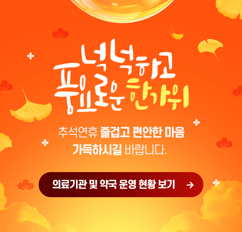 넉넉하고 풍요로운 한가위 추석연휴 즐겁고 편안한 마음 가득하시길 바랍니다 의료기관 및 약국 운영 현황 보기