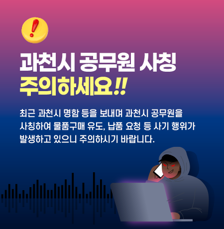 과천시 공무원 사칭 주의하세요.  최근 과천시 명함 등을 보내며 과천시 공무원을 사칭하여 물품구매 유도, 납품 요청 등 사기 행위가 발생하고 있으니 주의하시기 바랍니다.