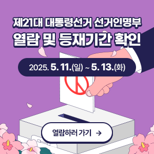 제21대 대통령선거 선거인명부 열람 및 등재기간 확인  확인기간 : 2025.5.11.(일) ~ 5.13.(화)  열람하러 가기