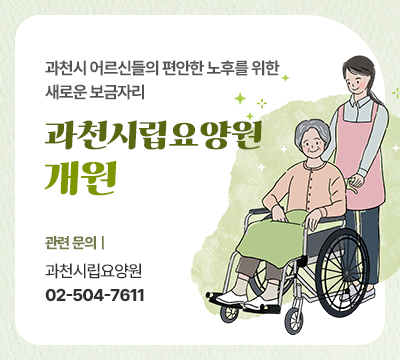    과천시 어르신들의 편안한 노후를 위한 새로운 보금자리 과천시립요양원 개원   ■ 관련 문의 : 과천시립요양원 02-504-7611 /작게