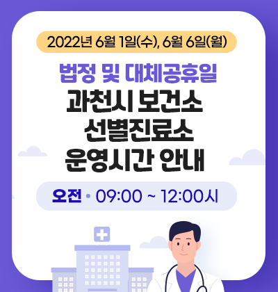 2022년 6월 1일(수), 6월 6일(월) 법정 및 대체공휴일 과천시 보건소 선별진료소 운영시간 안내 오전 09:00 ~ 12:00시
